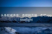 头条权威声音：杏吧网页端，杏吧app testflight