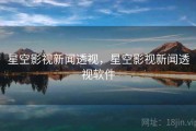 星空影视新闻透视，星空影视新闻透视软件