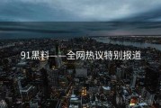 91黑料——全网热议特别报道
