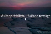 杏吧app社会聚焦，杏吧app testflight