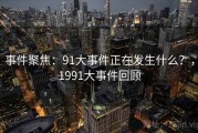 事件聚焦：91大事件正在发生什么？，1991大事件回顾