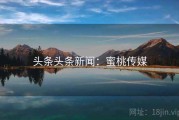 头条头条新闻：蜜桃传媒