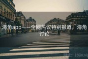 海角app——全网热议特别报道，海角讨论