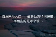 海角网址入口——最新动态特别报道，海角指的是哪个城市
