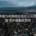 星空传媒为何频频出现在公众视野？，星空传媒集团官网