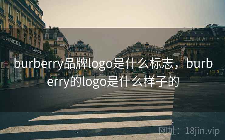 burberry品牌logo是什么标志,burberry的logo是什么样子的 burberry品牌logo是什么标志,burberry的logo是什么样子的