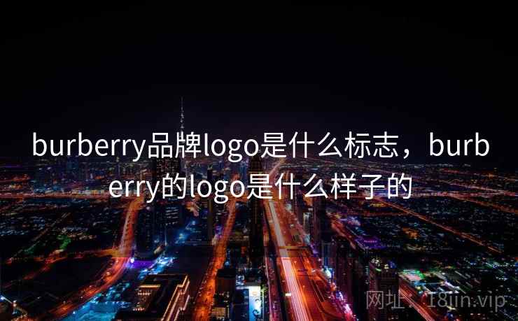 burberry品牌logo是什么标志,burberry的logo是什么样子的 burberry品牌logo是什么标志,burberry的logo是什么样子的