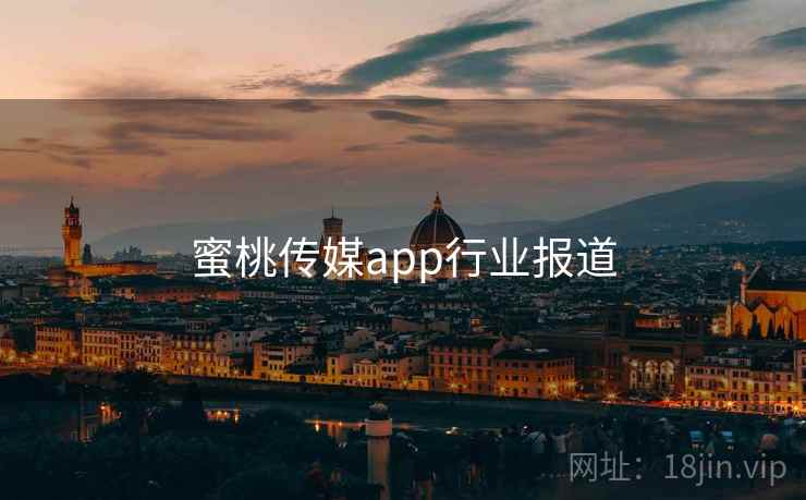 蜜桃传媒app行业报道