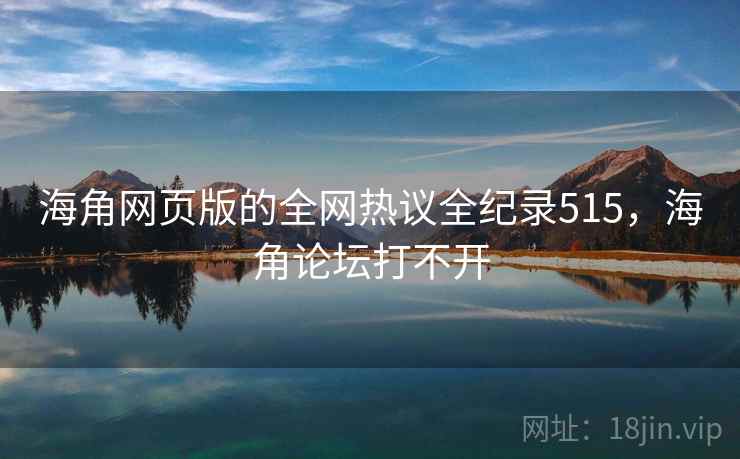 海角网页版的全网热议全纪录515，海角论坛打不开