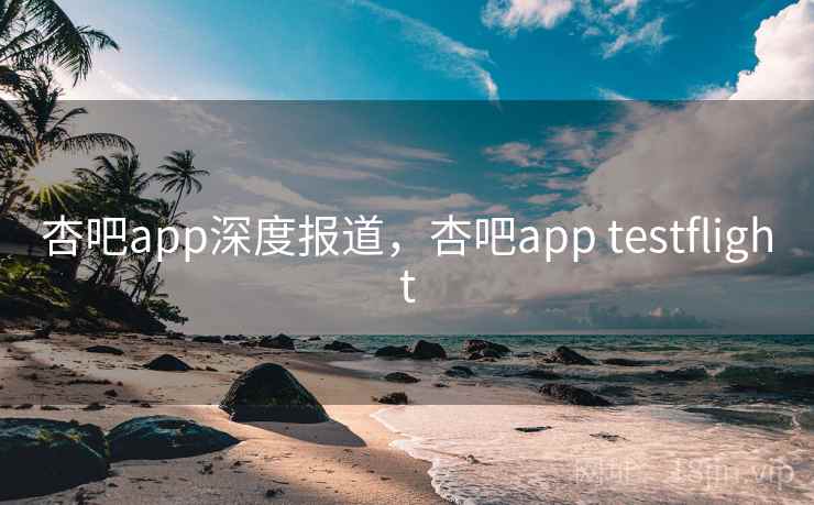 杏吧app深度报道,杏吧app testflight 杏吧app深度报道,杏吧app testflight