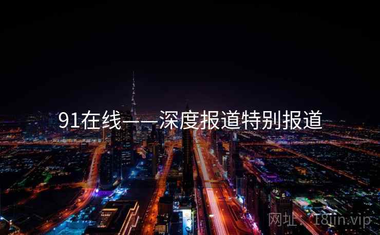 91在线——深度报道特别报道