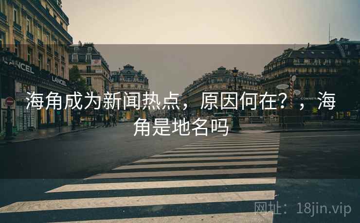 海角成为新闻热点,原因何在?,海角是地名吗 海角成为新闻热点,原因何在?,海角是地名吗