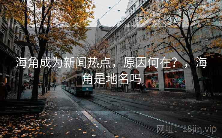 海角成为新闻热点,原因何在?,海角是地名吗 海角成为新闻热点,原因何在?,海角是地名吗