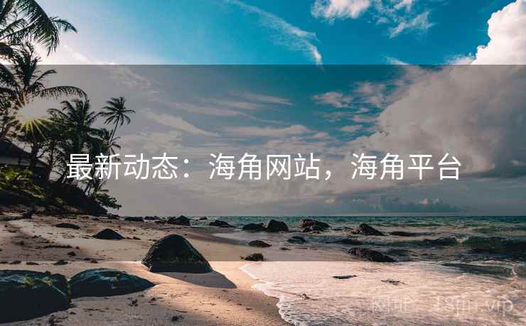 最新动态：海角网站，海角平台