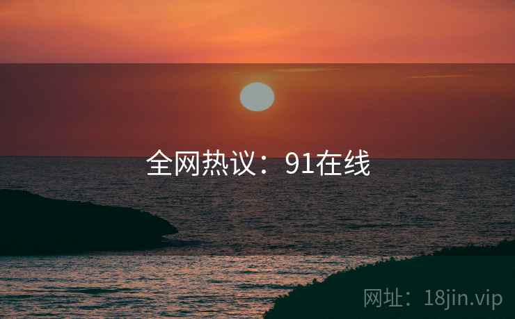 全网热议:91在线 全网热议:91在线