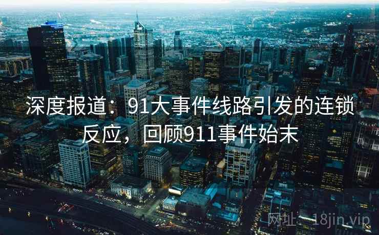 深度报道:91大事件线路引发的连锁反应,回顾911事件始末 深度报道:91大事件线路引发的连锁反应,回顾911事件始末