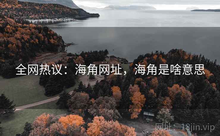 全网热议：海角网址，海角是啥意思