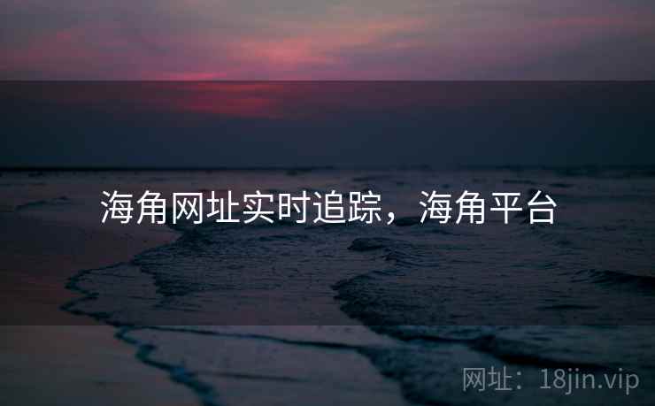 海角网址实时追踪,海角平台 海角网址实时追踪,海角平台