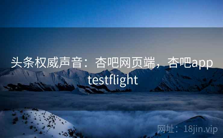 头条权威声音:杏吧网页端,杏吧app testflight 头条权威声音:杏吧网页端,杏吧app testflight