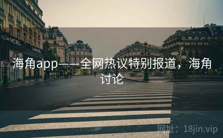 海角app——全网热议特别报道,海角讨论 海角app——全网热议特别报道,海角讨论