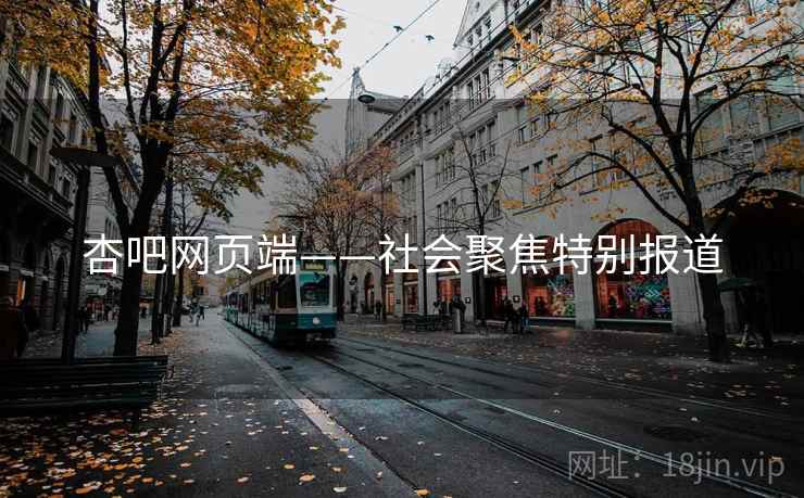 杏吧网页端——社会聚焦特别报道 杏吧网页端——社会聚焦特别报道