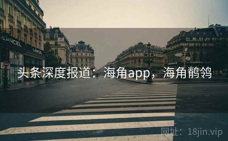 头条深度报道:海角app,海角鹡鸰 头条深度报道:海角app,海角鹡鸰